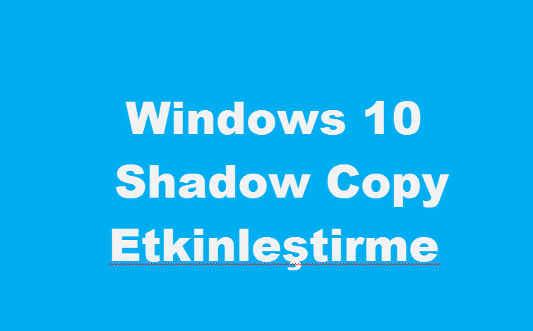 Windows 10 Shadow Copy Etkinleştirme Gölge Kopya